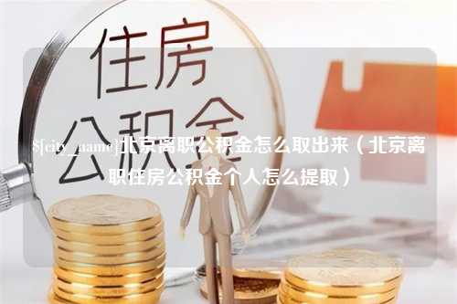 洛阳北京离职公积金怎么取出来（北京离职住房公积金个人怎么提取）