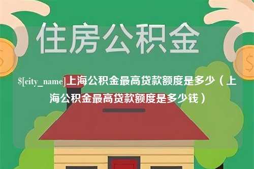 洛阳上海公积金最高贷款额度是多少（上海公积金最高贷款额度是多少钱）